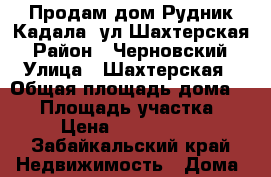 Продам дом Рудник Кадала, ул.Шахтерская › Район ­ Черновский › Улица ­ Шахтерская › Общая площадь дома ­ 50 › Площадь участка ­ 5 › Цена ­ 1 100 000 - Забайкальский край Недвижимость » Дома, коттеджи, дачи продажа   